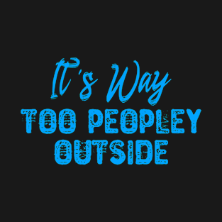 It's Way Too Peopley Outside - Introvert T-Shirt