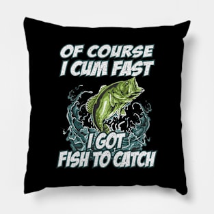 Of Course I Cum Fast I Got Fish To Catch Fishing Pillow