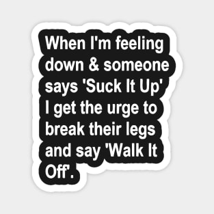 When I'm Feeling Down & Someone Says 'suck It Up' I Get the Urge to Break Their Legs and Say 'walk It Off' Magnet