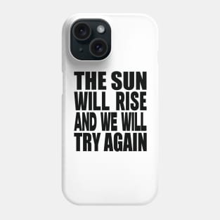 The sun will rise and we will try again Phone Case