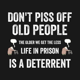 Don't Piss Off Old People The Older We Get The Less "Life In Prison" Is A Deterrent T-Shirt