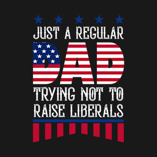 Just A Regular Dad Trying Not To Raise Liberals | Funny Republican And Cute Fathers Day Gift T-Shirt