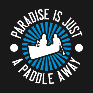 Canoeing - Paradise Is Just A Paddle Away T-Shirt