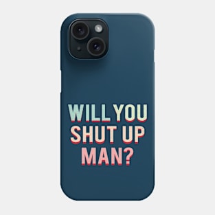 Will You Shut Up Man Phone Case