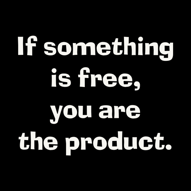 If something is free, you are the product. by Digital GraphX