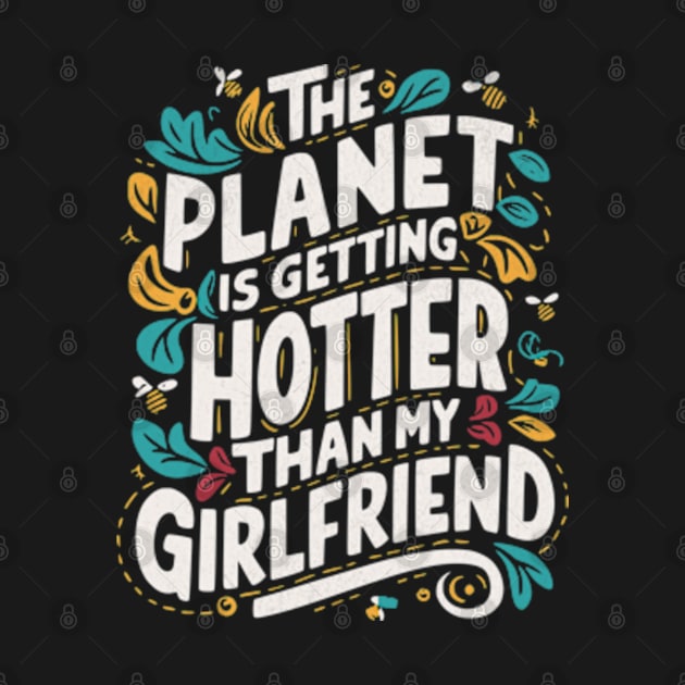 The Planet Is Getting Hotter Than My Girlfriend by BeanStiks