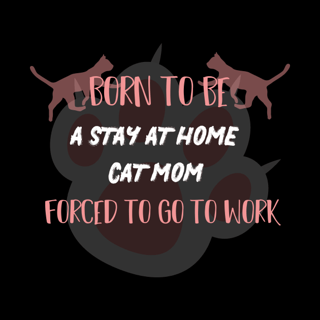 born to be a stay at home cat mom forced to go to work by MerchSpot