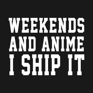 Weekends And Anime I Ship It T-Shirt