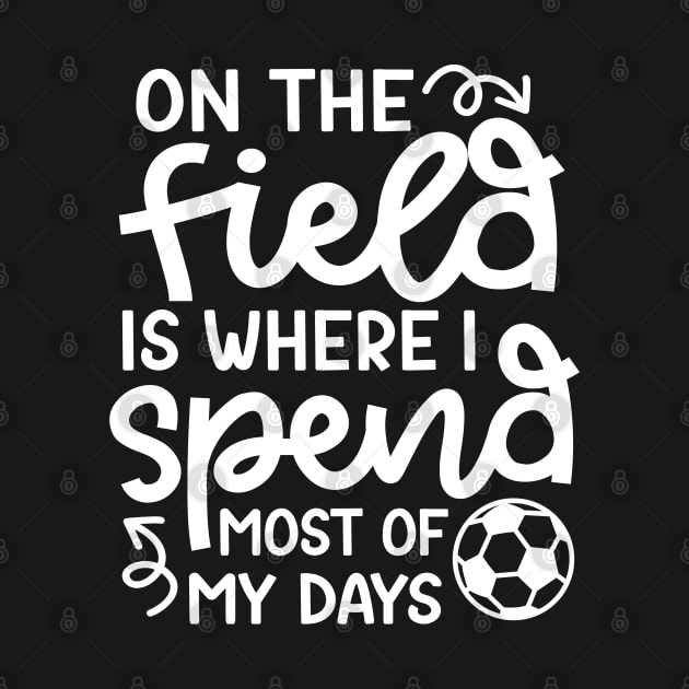 On The Field Is Where I Spend Most Of My Days Boys Girls Soccer Cute Funny by GlimmerDesigns