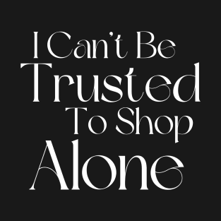 I Can't Be Trusted To Shop Alone. Funny Gift For Those That Love To Shop. Gift for Christmas. White T-Shirt