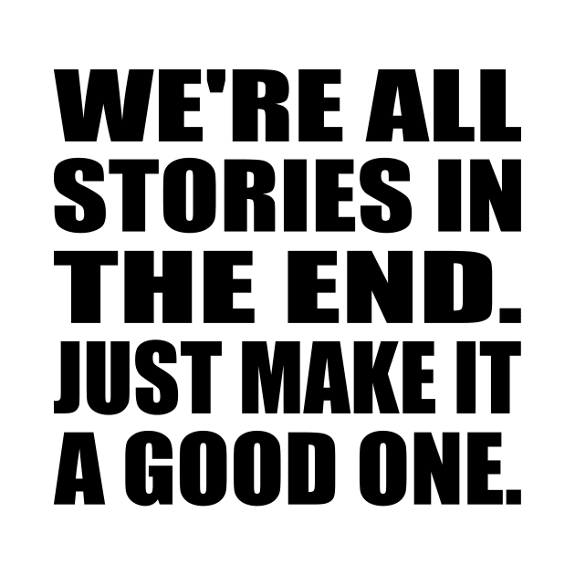 We're all stories in the end. Just make it a good one by DinaShalash