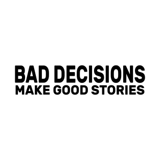 Bad Decisions Make Good Stories Funny T-Shirt