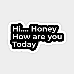 Hi Honey, How Are You Today Magnet