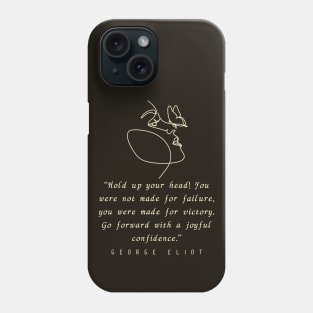 George Eliot  quote: “Hold up your head!... you were made for victory. Go forward with a joyful confidence.” Phone Case