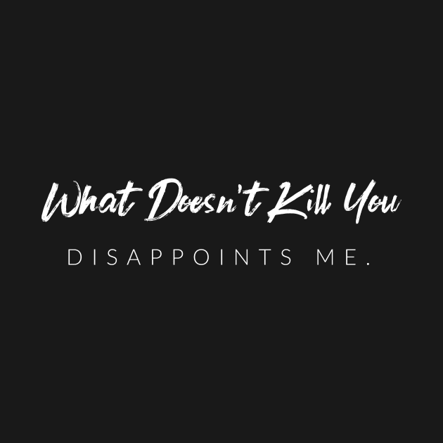 What Doesn't Kill You Disappoints Me by TextyTeez