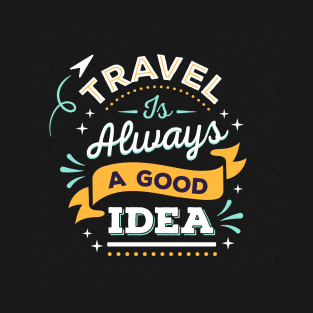 TRAVEL IS ALWAYS A GOOD IDEA T-Shirt