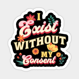 I Exist Without My Consent Sassy Floral Flowers Magnet