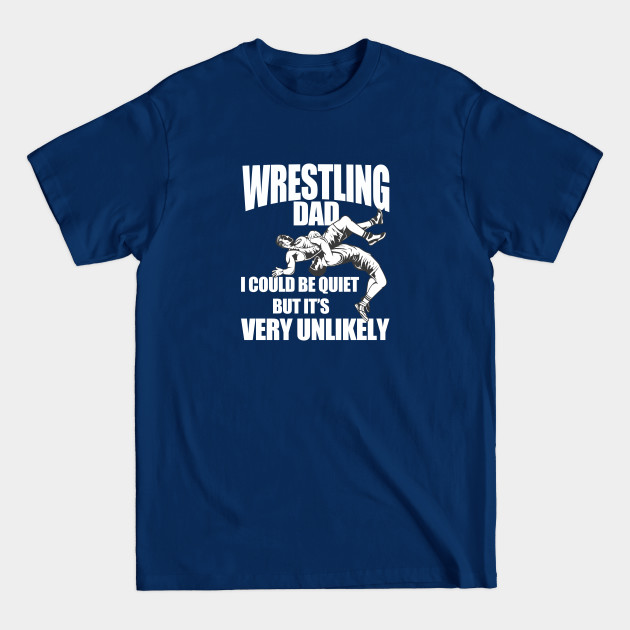 Wrestling - Wrestling Dad I Could Be Quiet But Its Very Unlikely - Wrestling - T-Shirt