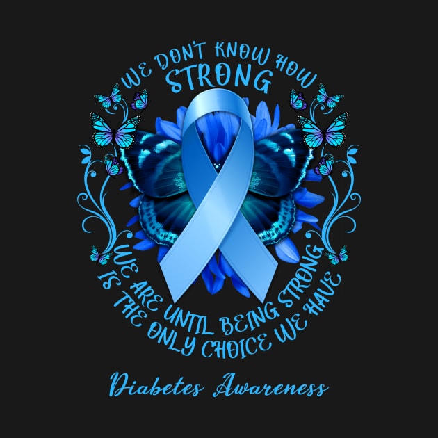 Diabetes Awareness We Don't Know How Strong We Are Until Being Strong Is The Only Choice We Have by AKIFOJWsk