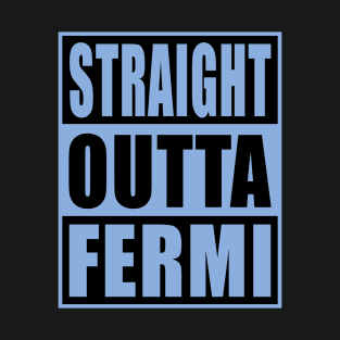 STRAIGHT OUTTA FERMI T-Shirt