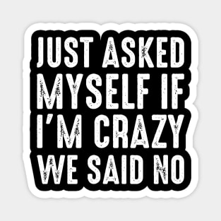 Just Asked Myself If I'm Crazy We Said No Magnet