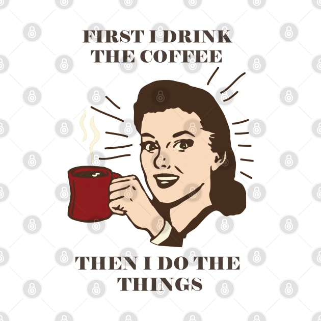 First I Drink The Coffee Then I Do The Things by TooplesArt