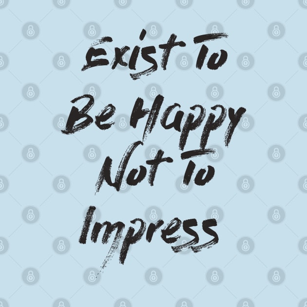 Exist To Be Happy Not To Impress by LanaBanana