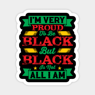 I'm very proud to be black but black is not all I am, Black History Month Magnet