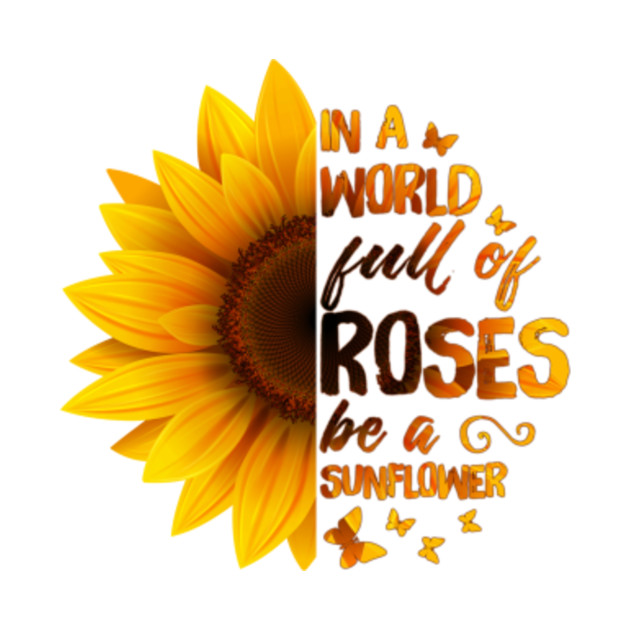 Download In A World Full Of Roses Be A Sunflower - Sunflower ...