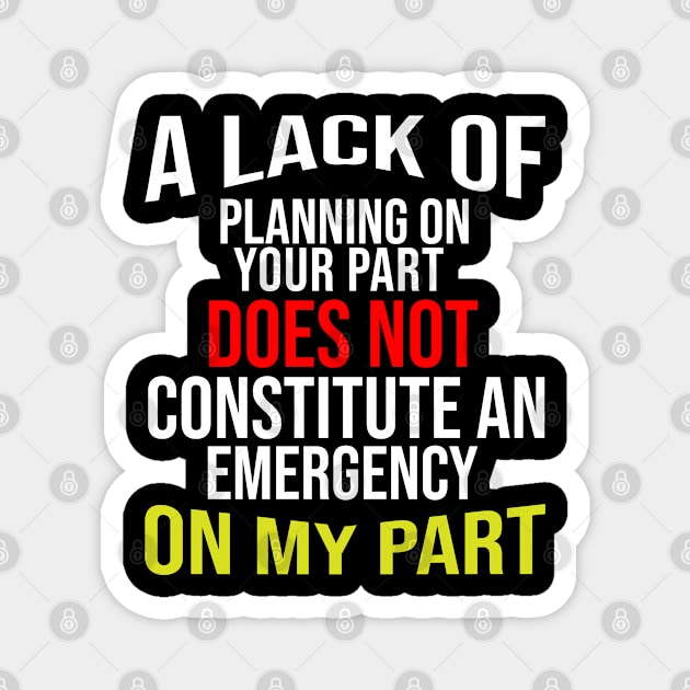 A Lack Of Planning On Your Part Does Not Constitute An Emergency On My Part Magnet by irenelopezz