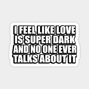 I Feel Like Love Is Super Dark And No One Ever Talks About It Magnet