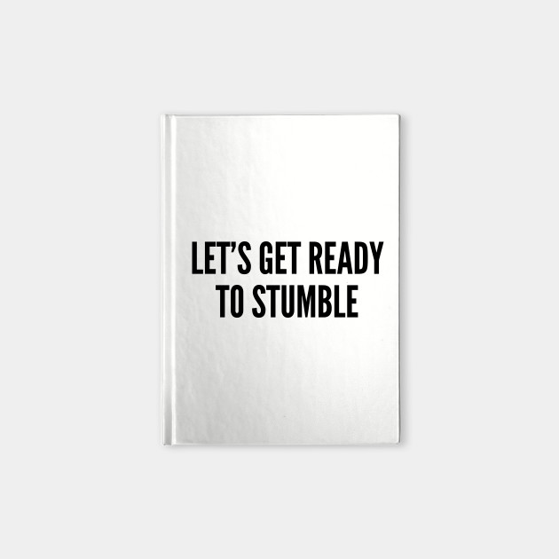 Drinking Humor Let S Get Ready To Stumble Drunk Joke Funny Witty Slogan Statement Party Notebook Teepublic