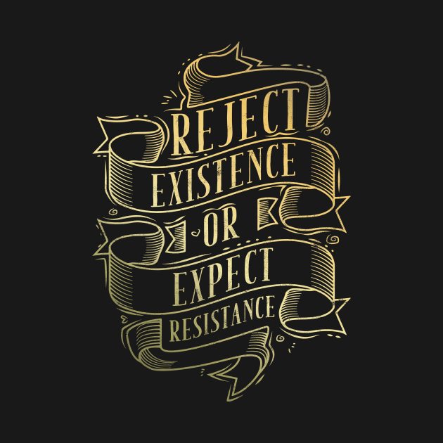 Reject Existence Or Expect Resistance by avshirtnation