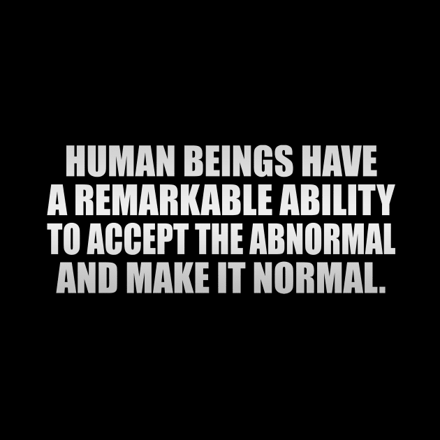 Human beings have a remarkable ability to accept the abnormal and make it normal by It'sMyTime