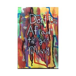 Dont Be Afraid To Get Messy T-Shirt