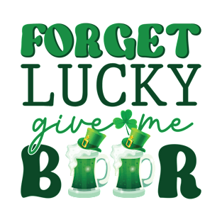 Forget Lucky Give Me Beer Irish St Patrick's Day Funny T-Shirt