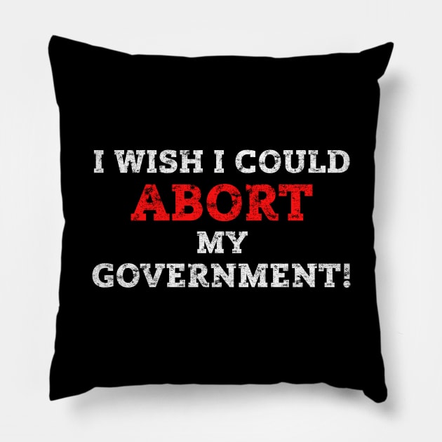 I WISH I COULD ABORT MY GOVERNMENT - Pro Choice Rights Protests Pillow by ProgressiveMOB