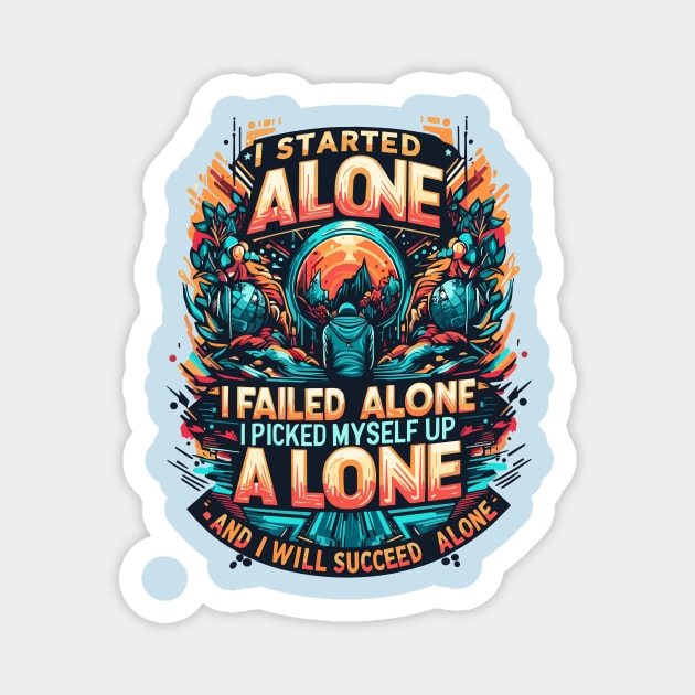 I Started Alone I Failed Alone I Picked My Self Up Alone And I Will Succeed Alone Magnet by T-Shirt Sculptor