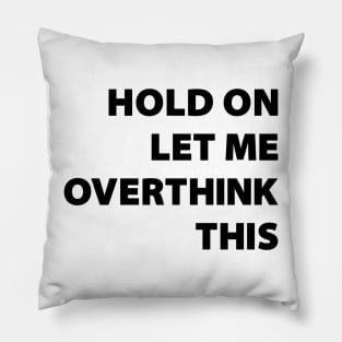 Hold on LET ME OVERTHINK this !! Pillow