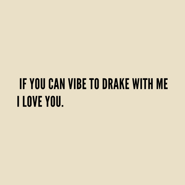 If you can vibe to Drake with me I LOVE YOU. by MAD AYN