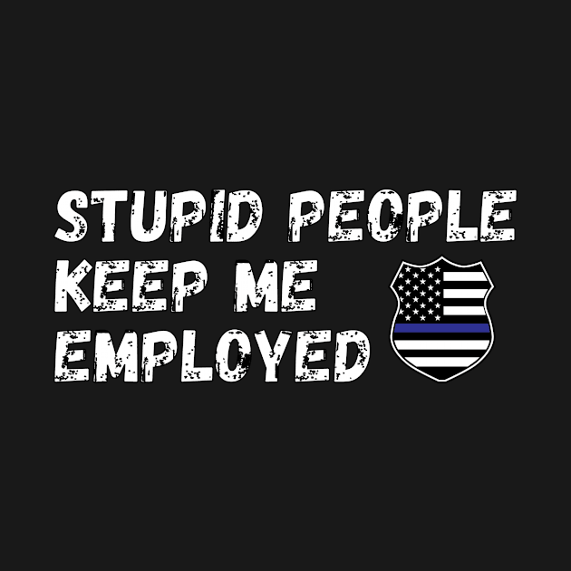 Stupid People Keep Me Employed Shirt by LBAM, LLC