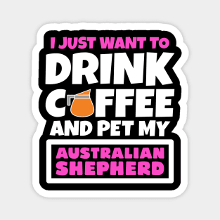 I just want to drink coffee and pet my Australian Shepherd Magnet