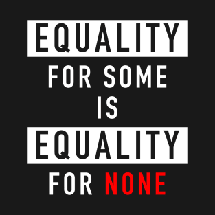 Equality for some is equality for none T-Shirt