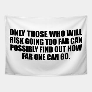 Only those who will risk going too far can possibly find out how far one can go Tapestry