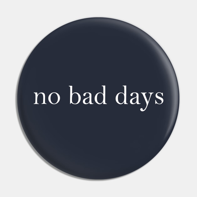 No Bad Days Pin by simplistictees