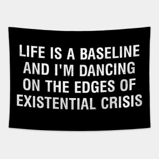 Life is a baseline, and I'm dancing on the edges of existential crisis Tapestry