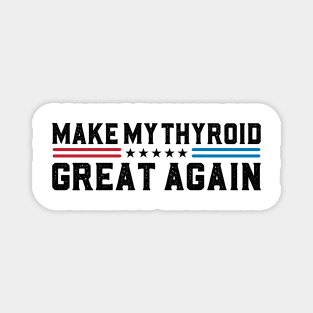 Make My Thyroid Great Again Thyroid Disease Awareness Magnet