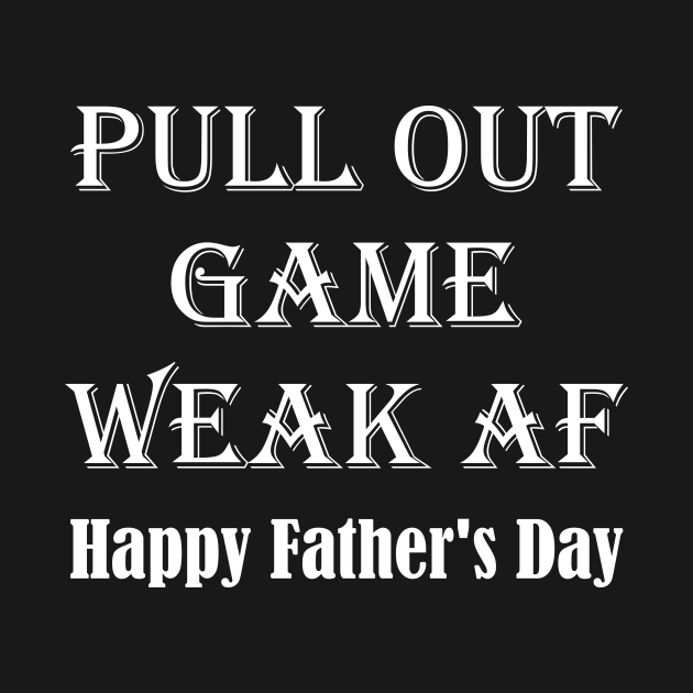 Pull Out Game Weak AF Happy Father's Day Dad Daddy Funny Pull Out