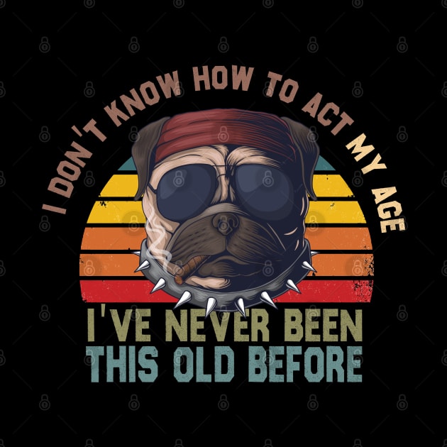 I Don't Know How To Act My Age I've Never Been This Old Before by TheAwesome