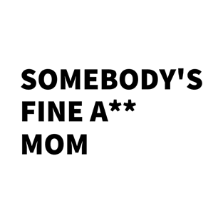 SOMEBODY'S FINE A** MOM. T-Shirt